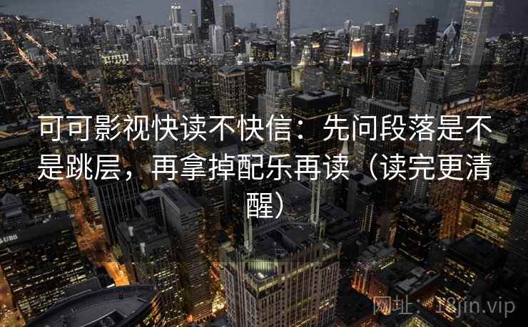 可可影视快读不快信:先问段落是不是跳层,再拿掉配乐再读(读完更清醒) 可可影视快读不快信:先问段落是不是跳层,再拿掉配乐再读(读完更清醒)