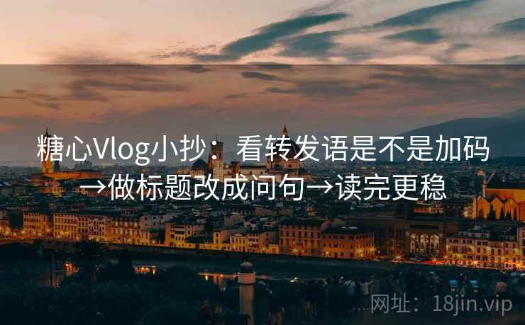 糖心Vlog小抄:看转发语是不是加码→做标题改成问句→读完更稳 糖心Vlog小抄:看转发语是不是加码→做标题改成问句→读完更稳