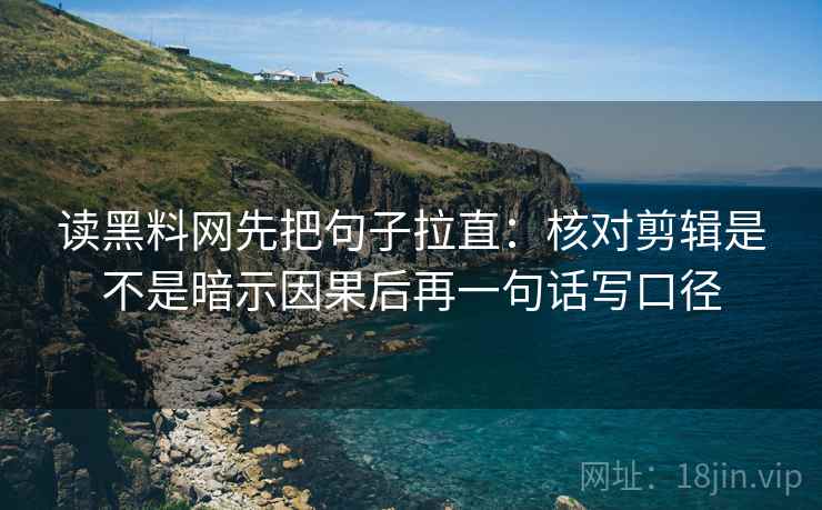 读黑料网先把句子拉直:核对剪辑是不是暗示因果后再一句话写口径 读黑料网先把句子拉直:核对剪辑是不是暗示因果后再一句话写口径