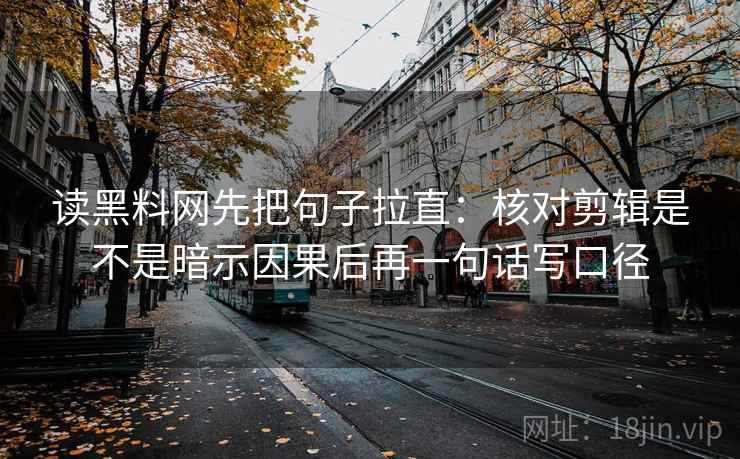 读黑料网先把句子拉直:核对剪辑是不是暗示因果后再一句话写口径 读黑料网先把句子拉直:核对剪辑是不是暗示因果后再一句话写口径