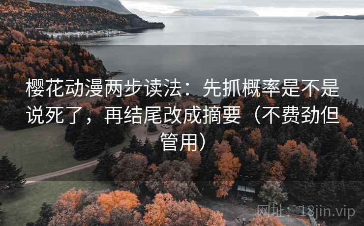 樱花动漫两步读法:先抓概率是不是说死了,再结尾改成摘要(不费劲但管用) 樱花动漫两步读法:先抓概率是不是说死了,再结尾改成摘要(不费劲但管用)