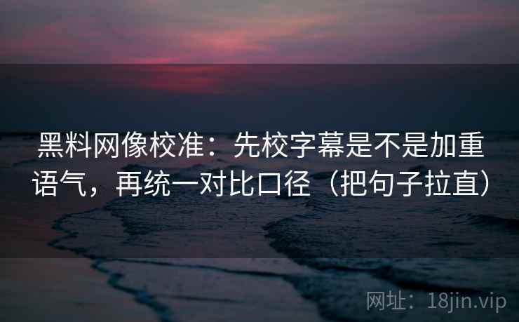 黑料网像校准:先校字幕是不是加重语气,再统一对比口径(把句子拉直) 黑料网像校准:先校字幕是不是加重语气,再统一对比口径(把句子拉直)