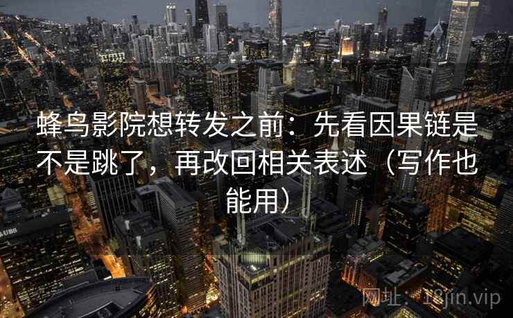 蜂鸟影院想转发之前:先看因果链是不是跳了,再改回相关表述(写作也能用) 蜂鸟影院想转发之前:先看因果链是不是跳了,再改回相关表述(写作也能用)