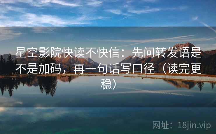 星空影院快读不快信:先问转发语是不是加码,再一句话写口径(读完更稳) 星空影院快读不快信:先问转发语是不是加码,再一句话写口径(读完更稳)