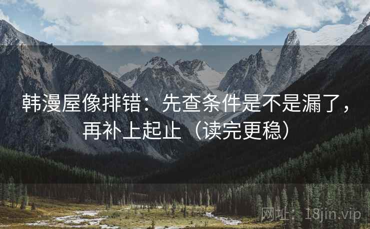 韩漫屋像排错:先查条件是不是漏了,再补上起止(读完更稳) 韩漫屋像排错:先查条件是不是漏了,再补上起止(读完更稳)