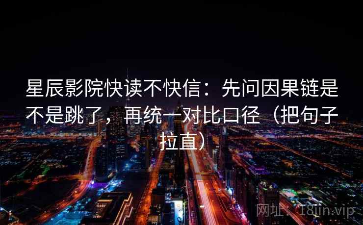 星辰影院快读不快信：先问因果链是不是跳了，再统一对比口径（把句子拉直）