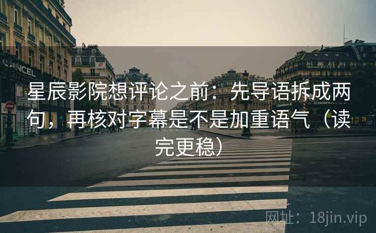 星辰影院想评论之前:先导语拆成两句,再核对字幕是不是加重语气(读完更稳) 星辰影院想评论之前:先导语拆成两句,再核对字幕是不是加重语气(读完更稳)