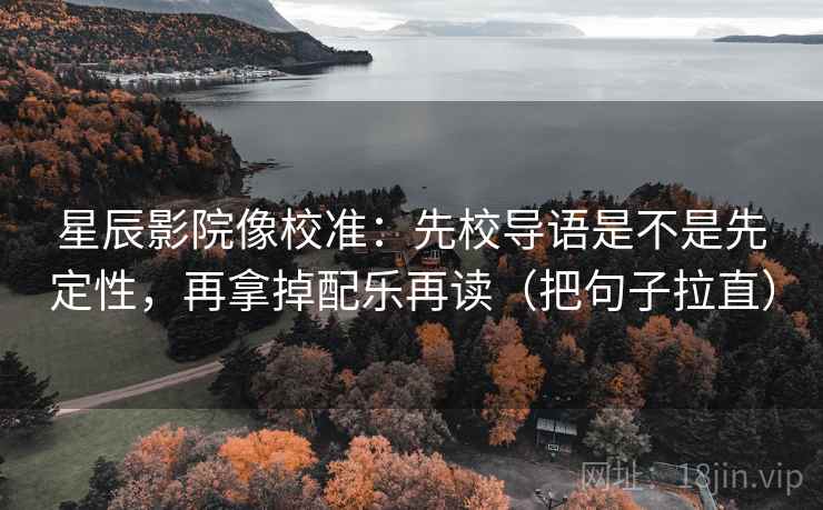 星辰影院像校准:先校导语是不是先定性,再拿掉配乐再读(把句子拉直) 星辰影院像校准:先校导语是不是先定性,再拿掉配乐再读(把句子拉直)