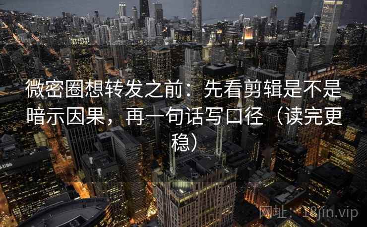 微密圈想转发之前:先看剪辑是不是暗示因果,再一句话写口径(读完更稳) 微密圈想转发之前:先看剪辑是不是暗示因果,再一句话写口径(读完更稳)