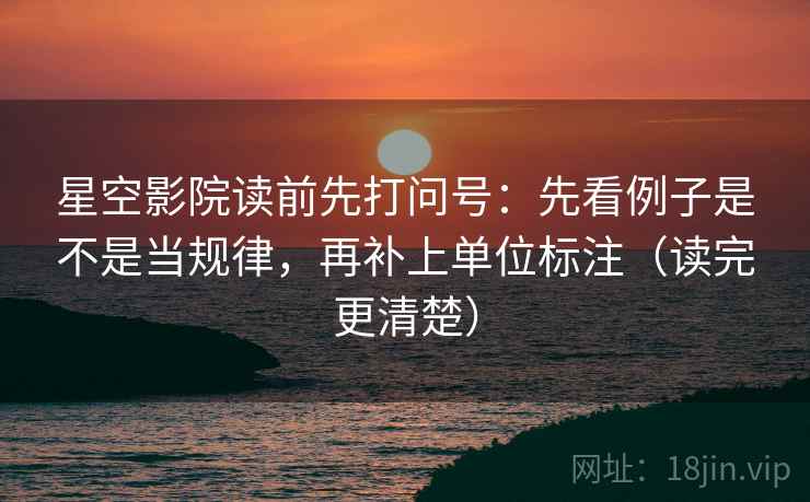 星空影院读前先打问号:先看例子是不是当规律,再补上单位标注(读完更清楚) 星空影院读前先打问号:先看例子是不是当规律,再补上单位标注(读完更清楚)
