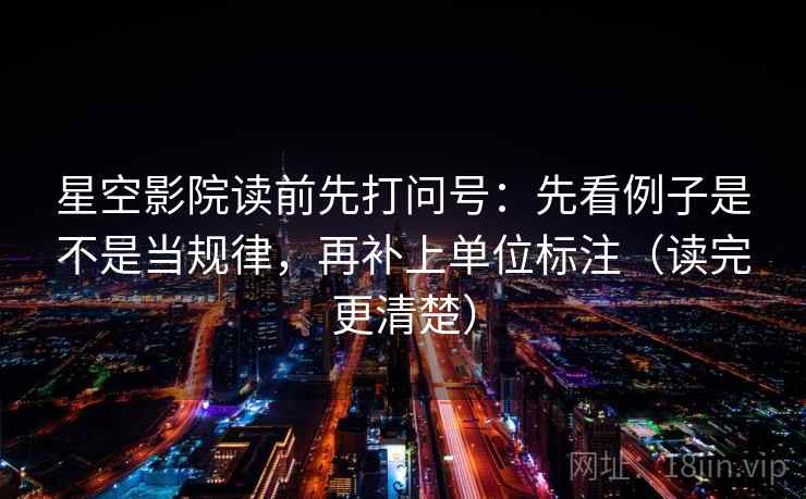 星空影院读前先打问号:先看例子是不是当规律,再补上单位标注(读完更清楚) 星空影院读前先打问号:先看例子是不是当规律,再补上单位标注(读完更清楚)