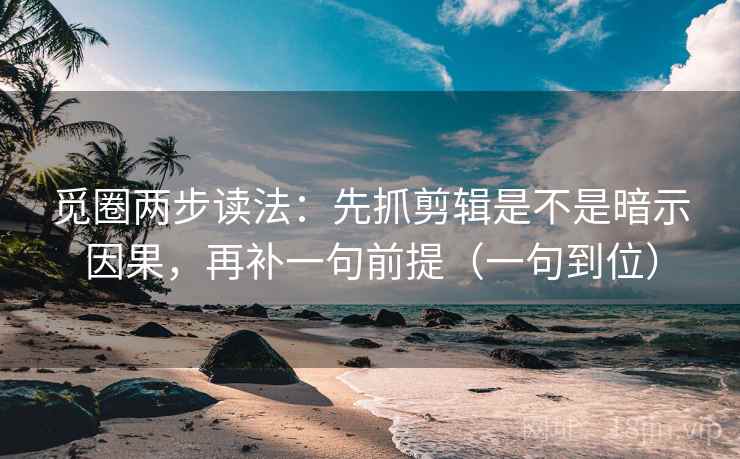 觅圈两步读法:先抓剪辑是不是暗示因果,再补一句前提(一句到位) 觅圈两步读法:先抓剪辑是不是暗示因果,再补一句前提(一句到位)