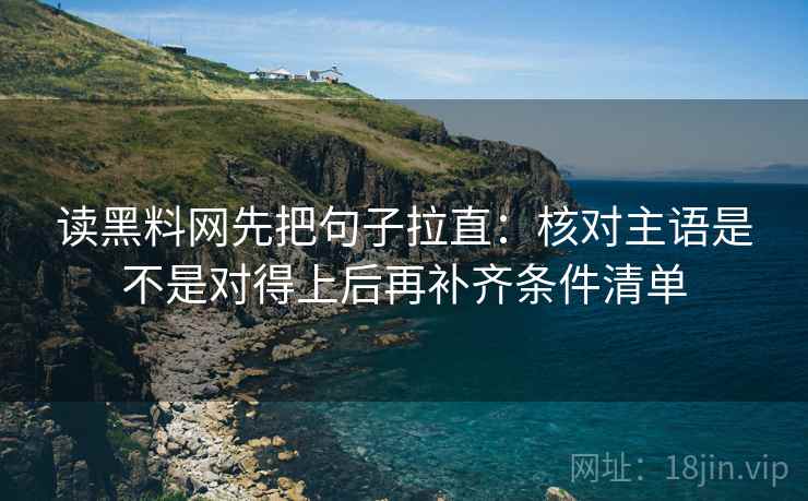 读黑料网先把句子拉直:核对主语是不是对得上后再补齐条件清单 读黑料网先把句子拉直:核对主语是不是对得上后再补齐条件清单