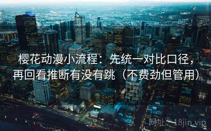 樱花动漫小流程:先统一对比口径,再回看推断有没有跳(不费劲但管用) 樱花动漫小流程:先统一对比口径,再回看推断有没有跳(不费劲但管用)