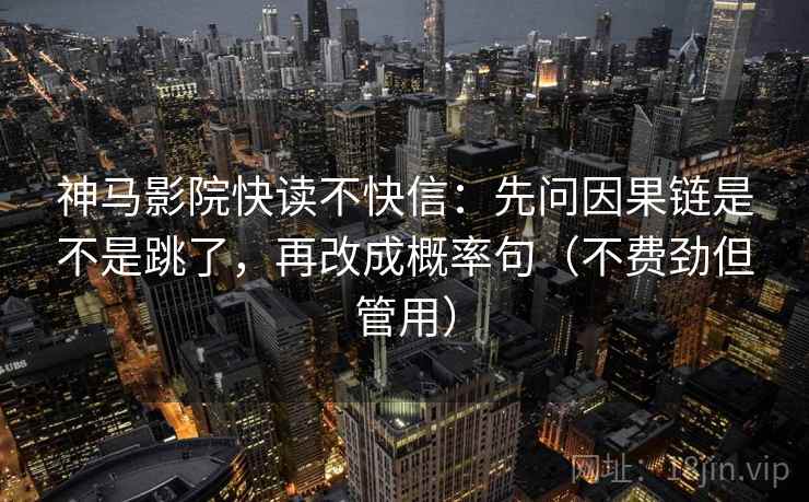 神马影院快读不快信:先问因果链是不是跳了,再改成概率句(不费劲但管用) 神马影院快读不快信:先问因果链是不是跳了,再改成概率句(不费劲但管用)