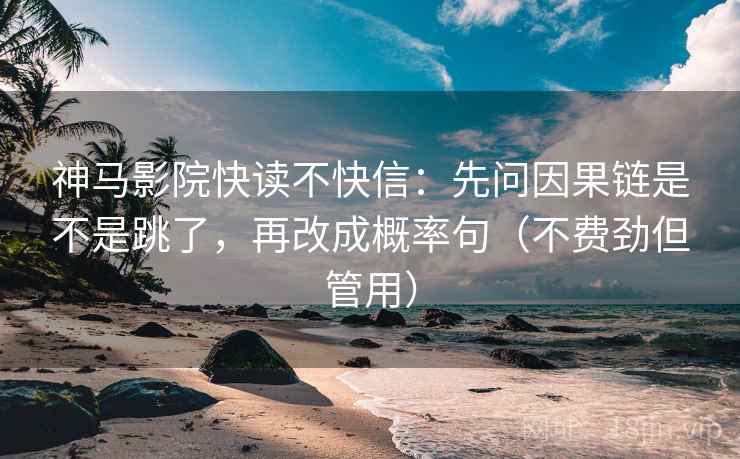 神马影院快读不快信:先问因果链是不是跳了,再改成概率句(不费劲但管用) 神马影院快读不快信:先问因果链是不是跳了,再改成概率句(不费劲但管用)