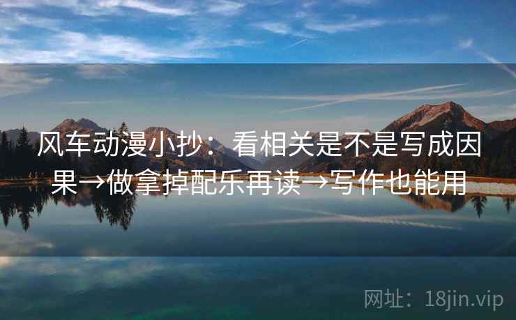 风车动漫小抄：看相关是不是写成因果→做拿掉配乐再读→写作也能用