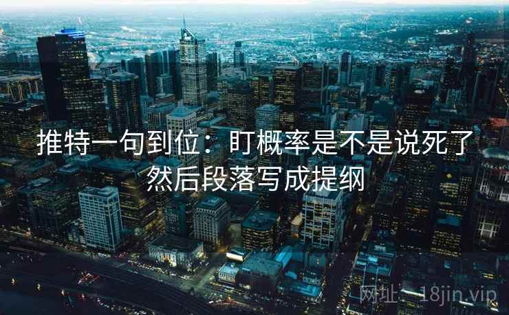 推特一句到位:盯概率是不是说死了然后段落写成提纲 推特一句到位:盯概率是不是说死了然后段落写成提纲