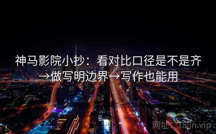 神马影院小抄:看对比口径是不是齐→做写明边界→写作也能用 神马影院小抄:看对比口径是不是齐→做写明边界→写作也能用
