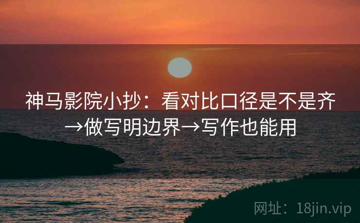 神马影院小抄:看对比口径是不是齐→做写明边界→写作也能用 神马影院小抄:看对比口径是不是齐→做写明边界→写作也能用