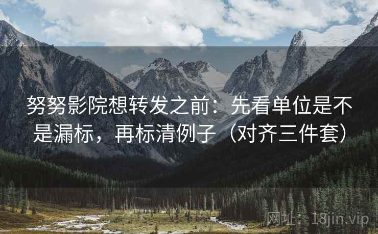 努努影院想转发之前：先看单位是不是漏标，再标清例子（对齐三件套）