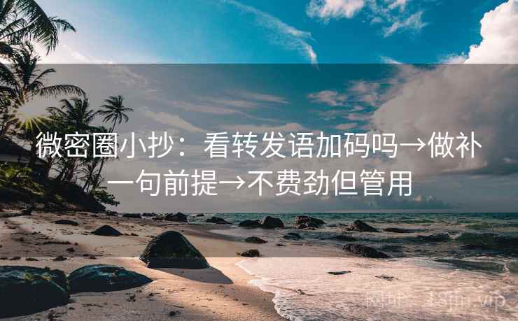 微密圈小抄:看转发语加码吗→做补一句前提→不费劲但管用 微密圈小抄:看转发语加码吗→做补一句前提→不费劲但管用