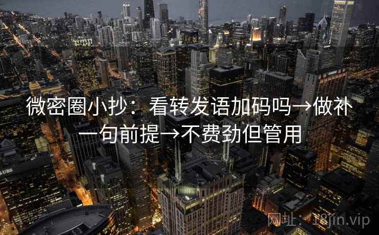 微密圈小抄:看转发语加码吗→做补一句前提→不费劲但管用 微密圈小抄:看转发语加码吗→做补一句前提→不费劲但管用